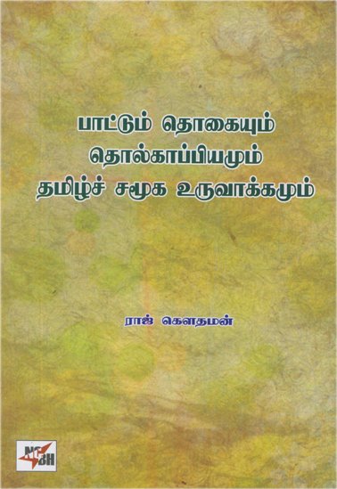 பாட்டும் தொகையும் தொல்காப்பியமும் தமிழ்ச் சமூக உருவாக்கமும் /