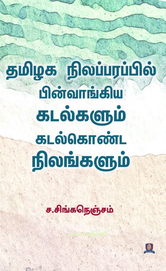 தமிழக நிலப்பரப்பில் பின்வாங்கிய கடல்களும் கடல்கொண்ட நிலங்களும் -  ச. சிங்கநெஞ்சம்