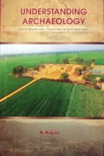Understanding Archaeology Field Methods, Theories and Practices by K. Rajan